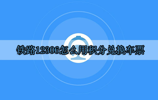 鐵路12306怎么用積分兌換車(chē)票 積分兌換車(chē)票方法介紹