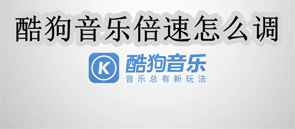酷狗音樂倍速怎么調?酷狗音樂聽歌倍數調方法