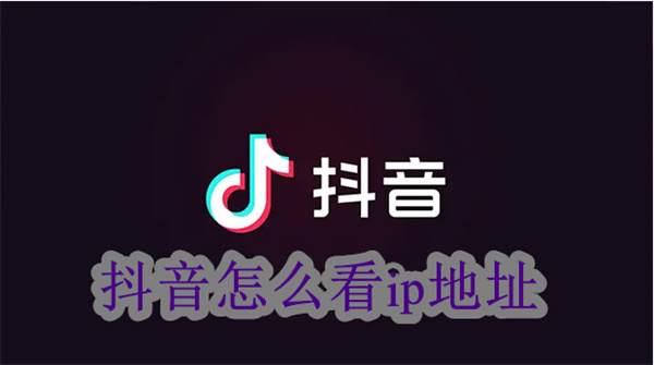抖音訪問(wèn)用戶ip地址查看方式