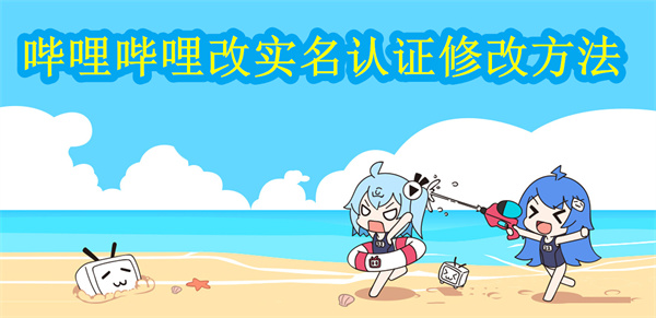 嗶哩嗶哩實(shí)名認(rèn)證怎么改 實(shí)名認(rèn)證修改方法介紹