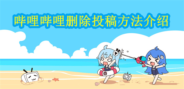 嗶哩嗶哩怎么刪除投稿 投稿刪除教程分享