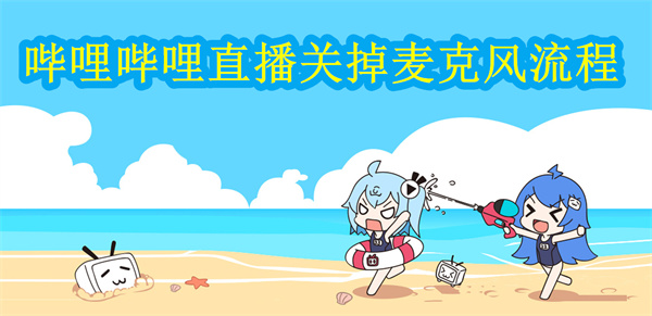 嗶哩嗶哩直播怎么關麥?關掉麥克風步驟分享