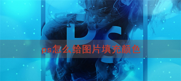 ps怎么給圖片填充顏色 ps圖片填充顏色方法介紹