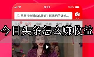 今日頭條怎么賺收益 今日頭條怎么獲利