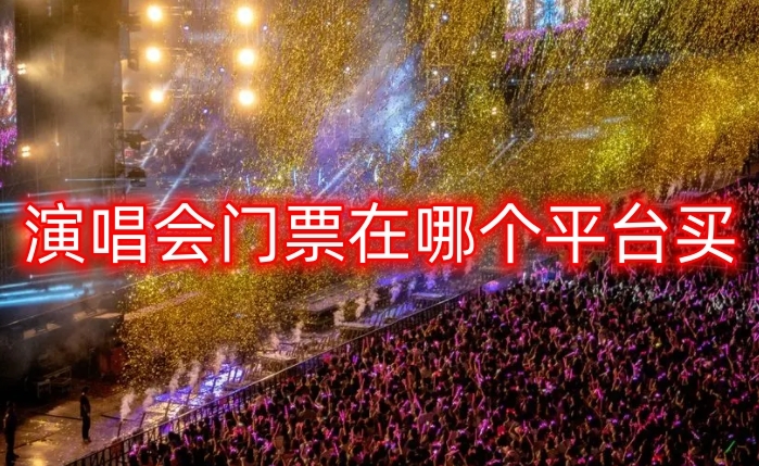 買演唱會門票哪個app好?演唱會正規購票平臺推薦分享