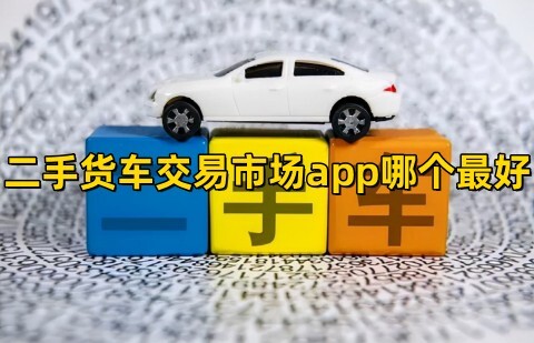 二手貨車交易app哪個最好?二手貨車交易平臺排行榜前十名