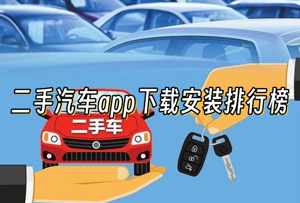 二手汽車app哪個好用?口碑最好的二手車交易平臺推薦