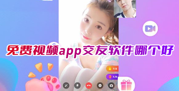 免費視頻交友app哪個好?不充錢的視頻免費聊天app推薦