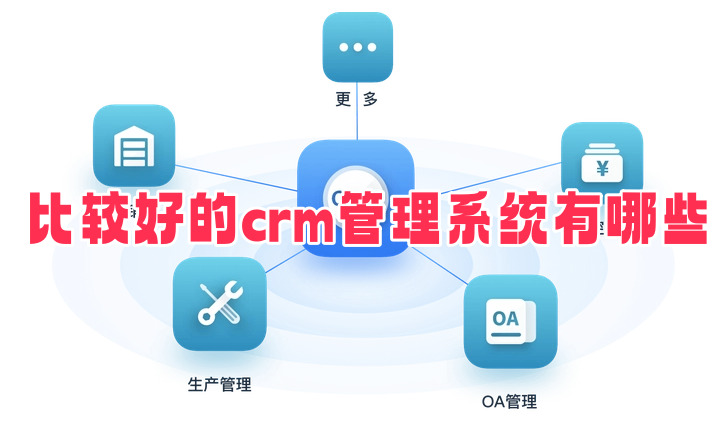 好用的crm管理系統有哪些?crm管理系統軟件排行榜推薦