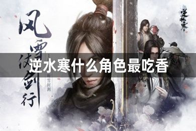 逆水寒什么角色最吃香 逆水寒手游職業選擇推薦