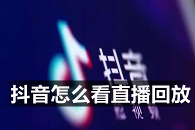 抖音怎么看直播回放 抖音有直播回放功能嗎