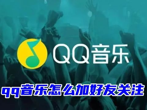 qq音樂怎么加好友關注 qq音樂怎么加陌生人好友