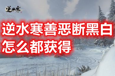 逆水寒善惡斷黑白怎么都獲得 逆水寒手游善惡斷黑白獲得方法
