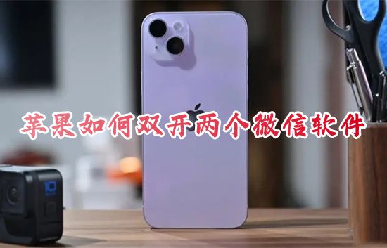 蘋果如何雙開兩個微信軟件 iphone手機微信分身怎么弄