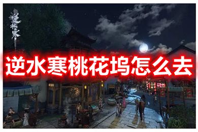 逆水寒桃花塢怎么去 逆水寒桃花塢在哪