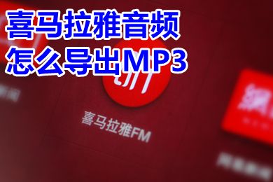 喜馬拉雅音頻怎么導出MP3 喜馬拉雅下載的文件怎么改成mp3