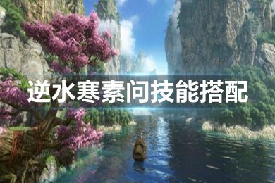 逆水寒素問技能搭配 逆水寒手游素問帶什么內功