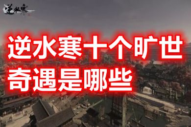 逆水寒十個曠世奇遇是哪些 逆水寒曠世奇遇怎么觸發