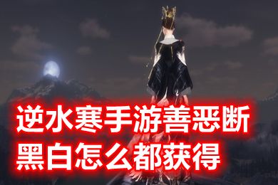 逆水寒手游善惡斷黑白怎么都獲得 逆水寒善惡斷奇遇黑白能都拿到嗎