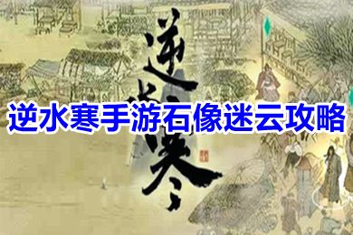 逆水寒手游石像迷云攻略有哪些 逆水寒手游石像謎云任務怎么做