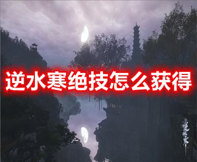逆水寒絕技怎么獲得 逆水寒江湖絕技攻略大全