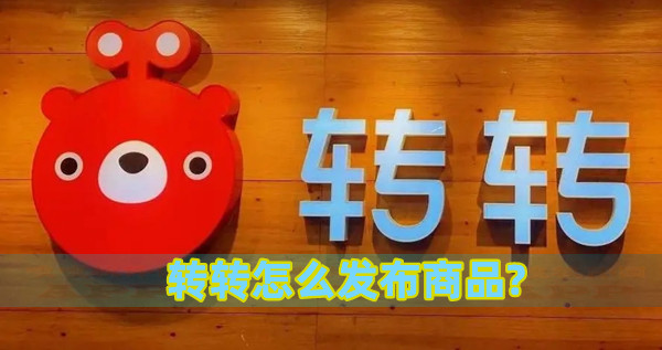 轉轉怎么發布商品?轉轉賣東西步驟流程分享