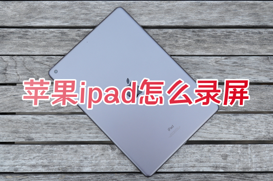 蘋(píng)果ipad怎么錄屏 使用ipad進(jìn)行錄屏的方法教程介紹