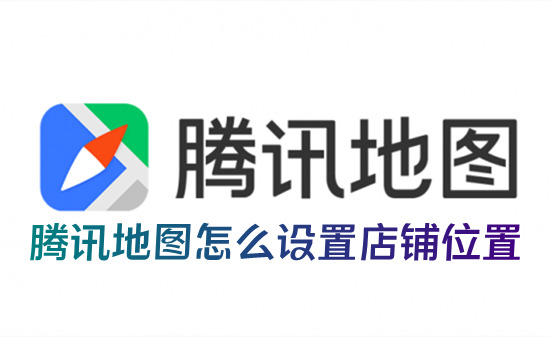 騰訊地圖怎么設(shè)置店鋪位置 騰訊地圖如何標(biāo)注自己店鋪位置