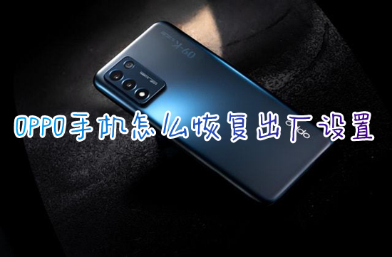 OPPO手機(jī)怎么恢復(fù)出廠設(shè)置 oppo手機(jī)恢復(fù)出廠設(shè)置在哪里
