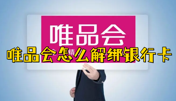 唯品會怎么解綁銀行卡?唯品會解綁銀行卡教程步驟分享