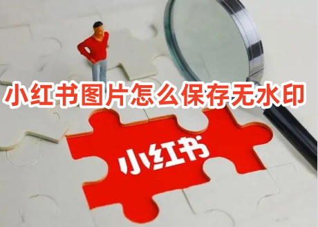 小紅書圖片如何保存沒有水印 怎么關(guān)閉小紅書下載水印