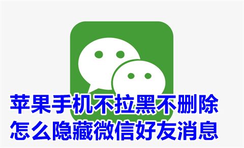 蘋果手機(jī)怎么隱藏微信好友消息?微信如何讓某人消息不顯示在微信