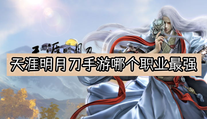 天涯明月刀手游哪個職業最強2023