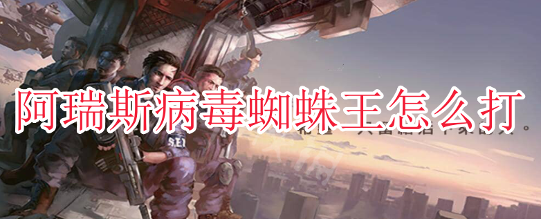 阿瑞斯病毒蜘蛛王怎么打？阿瑞斯病毒蜘蛛王平民打法詳解！