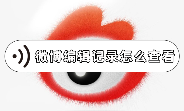 微博編輯記錄怎么查看？微博編輯記錄查看方法推薦！