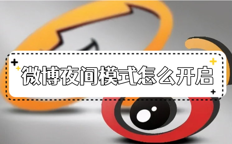 微博夜間模式怎么開(kāi)啟2023？微博黑夜模式在哪里設(shè)置？