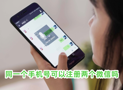 同一個手機號可以注冊兩個微信嗎 一個手機號怎么注冊兩個微信