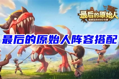 最后的原始人陣容搭配 最后的原始人平民最強陣容圖片
