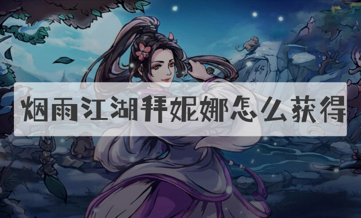 煙雨江湖拜妮娜怎么獲得？煙雨江湖拜妮娜獲得流程攻略分享！