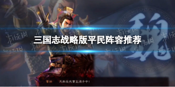三國志戰(zhàn)略版平民用哪些陣容？三國志戰(zhàn)略版平民陣容推薦!
