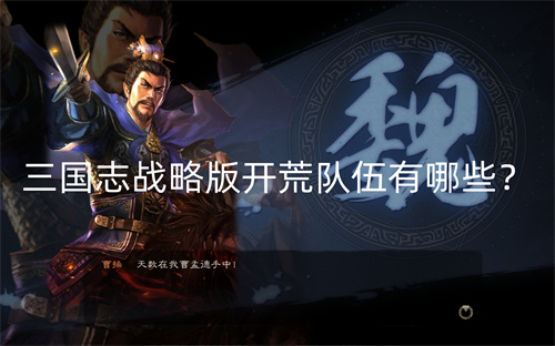 三國(guó)志戰(zhàn)略版開荒隊(duì)伍有哪些？三國(guó)志戰(zhàn)略版開荒隊(duì)伍最強(qiáng)推薦！