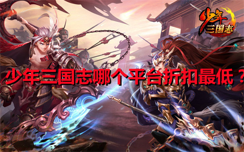少年三國志哪個平臺折扣最低？少年三國志折扣最低平臺推薦！
