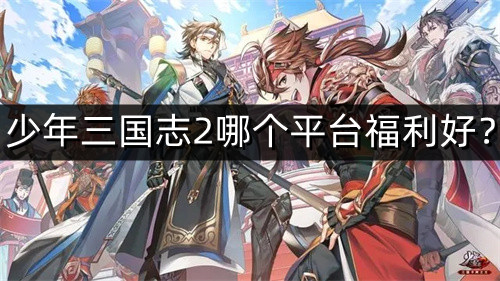 少年三國志2哪個平臺福利好？少年三國志最低折扣充值平臺排行榜推薦！