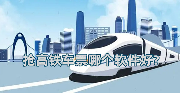 搶高鐵車票哪個軟件好?購買高鐵票的軟件推薦