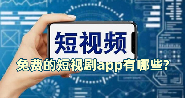 免費的短視劇app有哪些?有哪些免費的短視頻軟件推薦