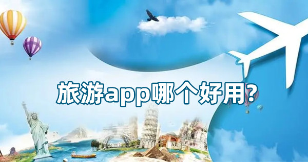 旅游app哪個(gè)好用?手機(jī)旅游軟件排行榜