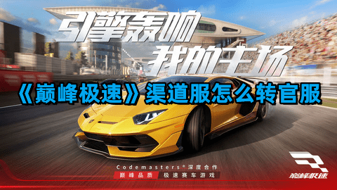 《巔峰極速》渠道服怎么轉官服？渠道服轉官服方法教程一覽