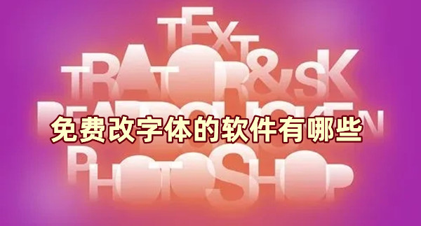 免費改字體的軟件有哪些 超好用的字體軟件推薦