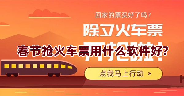 春節搶火車票用什么軟件好?春節火車票搶票軟件推薦