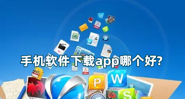 手機軟件下載app哪個好?手機應用市場app排行榜